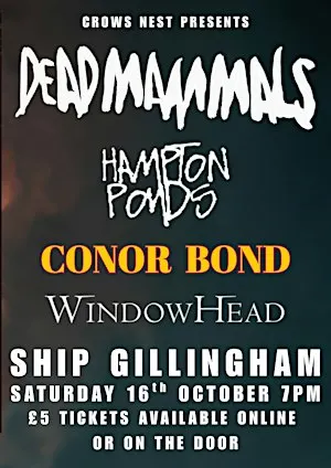 DEAD MAMMALS / HAMPTON PONDS / CONOR BOND / WINDOWHEAD - Ship Gillingham