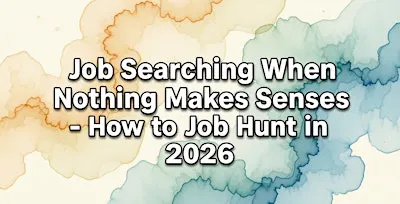 Job Searching When Nothing Makes Sense - How to Job Hunt in 2026