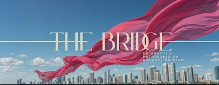 The Bridge - De México a patrimonio en dólares en Miami