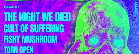 THE NIGHT WE DIED // CULT OF SUFFERING // FISHY MUSHROOM // TORN OPEN