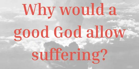 Why would a good God allow suffering?