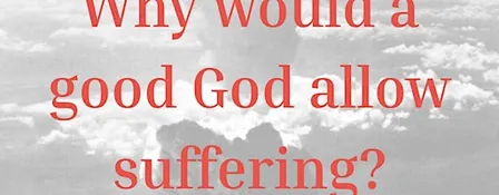 Why would a good God allow suffering?