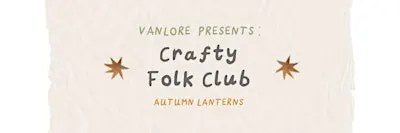 Crafty Folk Club - Autumn Lantern Workshop