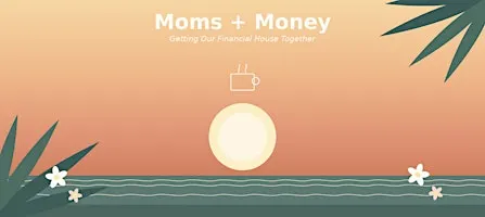 Moms + Money — Getting Our Financial House Together
