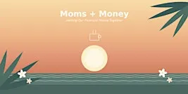 Moms + Money — Getting Our Financial House Together