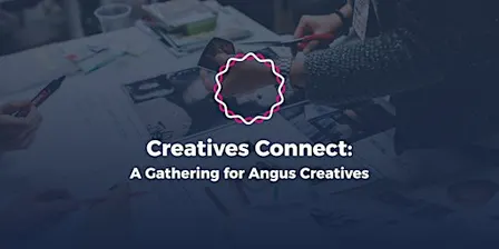 Creatives Connect: A Gathering for Angus Creatives