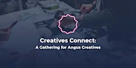 Creatives Connect: A Gathering for Angus Creatives