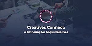 Creatives Connect: A Gathering for Angus Creatives