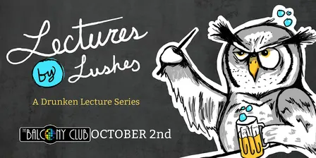 Lectures by Lushes: A Drunken Lecture Series