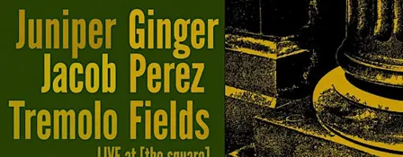Juniper Ginger, Jacob Perez, and Tremolo Fields LIVE at [the square]