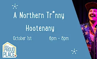 A Northern Tr*nny Hootenanny @ The Proud Place