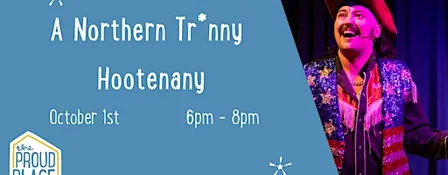 A Northern Tr*nny Hootenanny @ The Proud Place