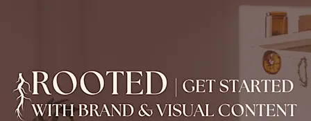 Rooted | Getting Started with Brand & Visual Content
