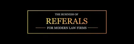 The Business of Referrals for Modern Law Firms