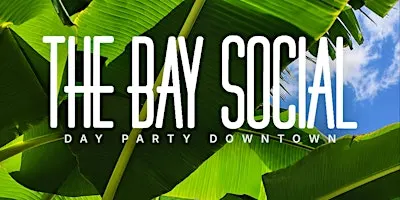 THE BAY SOCIAL - DAY PARTY DOWNTOWN