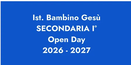 ISTITUTO BAMBINO GESÙ / OPEN DAY SECONDARIA I GRADO 2026 - 2027