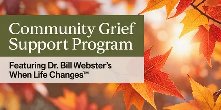 Grief Support Program Ft. Dr. Bill Webster’s When Life Changes™