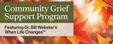 Grief Support Program Ft. Dr. Bill Webster’s When Life Changes™