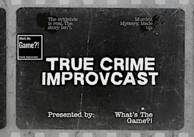 What's The Game?! True Crime IMPROVcast