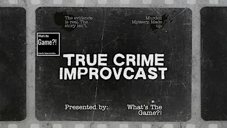 What's The Game?! True Crime IMPROVcast
