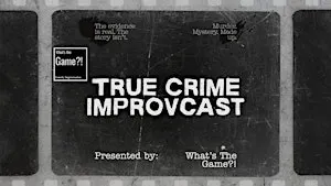 What's The Game?! True Crime IMPROVcast