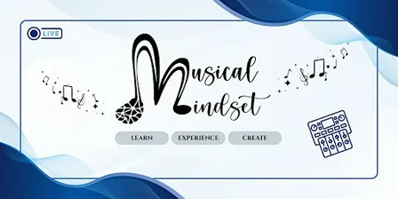 MUSICAL MINDSET PRESENTS: LEARN • EXPERIENCE • CREATE