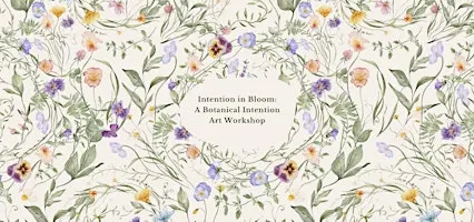 Intention in Bloom: A Botanical Intention Art Workshop