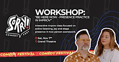 Be Here Now - Presence Practice in Improv - Sorry! Comedy Fest