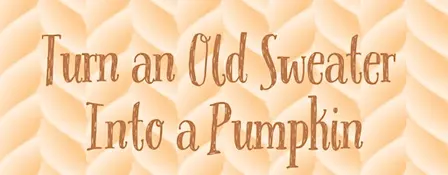 Turn An Old Sweater Into a Pumpkin