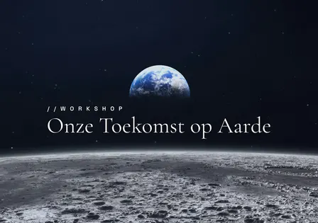 Workshop 'ONZE TOEKOMST OP AARDE'