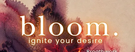 Bloom: Ignite your Desire