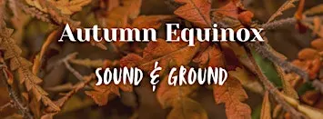 Autumn Equinox Sound & Ground Afternoon