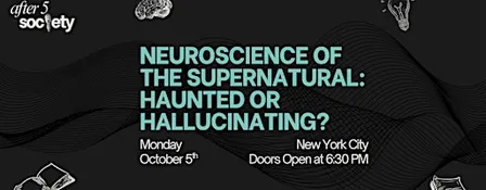 After5NewYork - Neuroscience of the Supernatural: Haunted or Hallucinating?