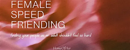 Female Speed Friending X HomeOfHer