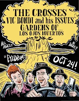 THE CROSSES, + VIC BONDI AND HIS ISSUES w/ Gardens Of, Los Ojos Muertos