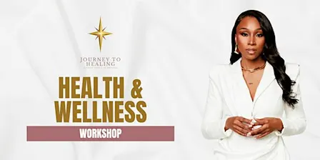 Journey To Healing Workshop: Health & Wellness
