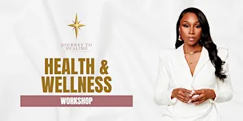 Journey To Healing Workshop: Health & Wellness