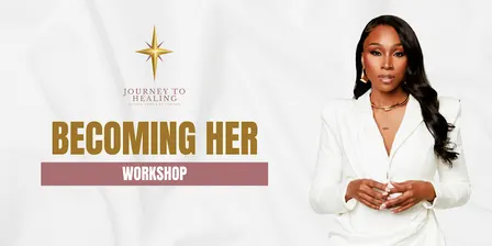 Journey To Healing Workshop: Becoming Her