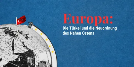 Europa: Die Türkei und die Neuordnung des Nahen Ostens