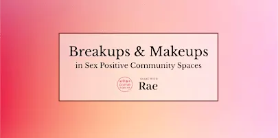 Breakups & Makeups in Sex Positive Community Spaces
