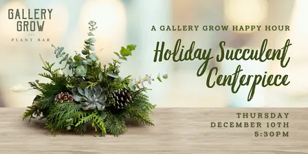 Holiday Succulent Centerpiece: A Gallery Grow Happy Hour Workshop