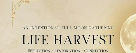 An Intentional Full Moon Gathering : Life Harvest