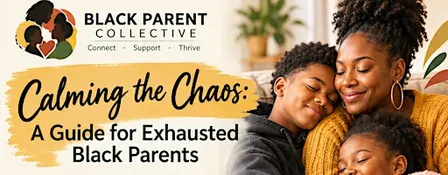 Calming the Chaos: A Guide for Exhausted Black Parents