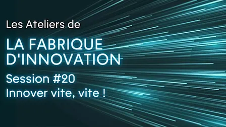 Atelier de la Fabrique d'innovation #20 - Innover vite, vite !
