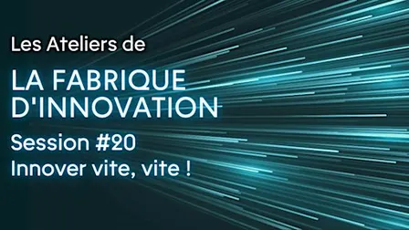 Atelier de la Fabrique d'innovation #20 - Innover vite, vite !