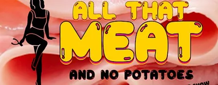 ALL THAT MEAT! ...And No Potatoes