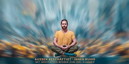 Außen beschäftigt, innen ruhig – mit Meditation besser zum Ziel kommen