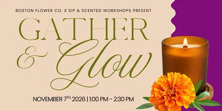 Gather & Glow Presented by Boston Flower Co.+ Sip & Scented Workshops