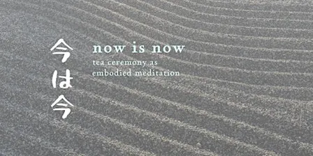 Now is Now: tea ceremony as embodied meditation