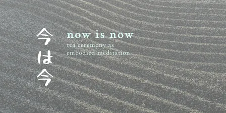 Now is Now: tea ceremony as embodied meditation
